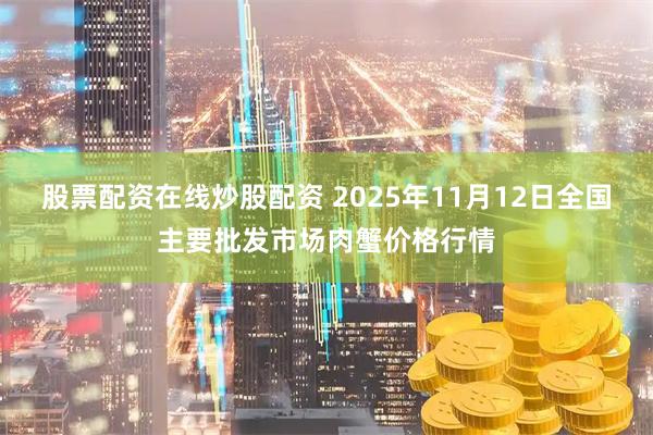 股票配资在线炒股配资 2025年11月12日全国主要批发市场肉蟹价格行情