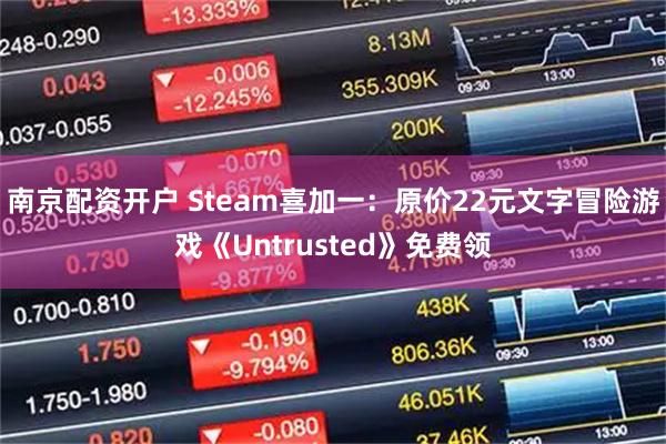 南京配资开户 Steam喜加一：原价22元文字冒险游戏《Untrusted》免费领
