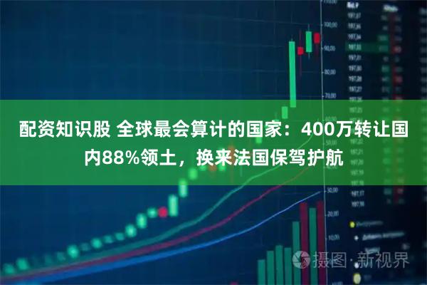 配资知识股 全球最会算计的国家：400万转让国内88%领土，换来法国保驾护航