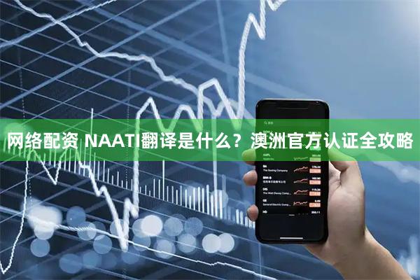 网络配资 NAATI翻译是什么？澳洲官方认证全攻略