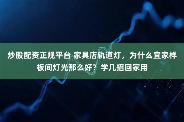 炒股配资正规平台 家具店轨道灯，为什么宜家样板间灯光那么好？学几招回家用
